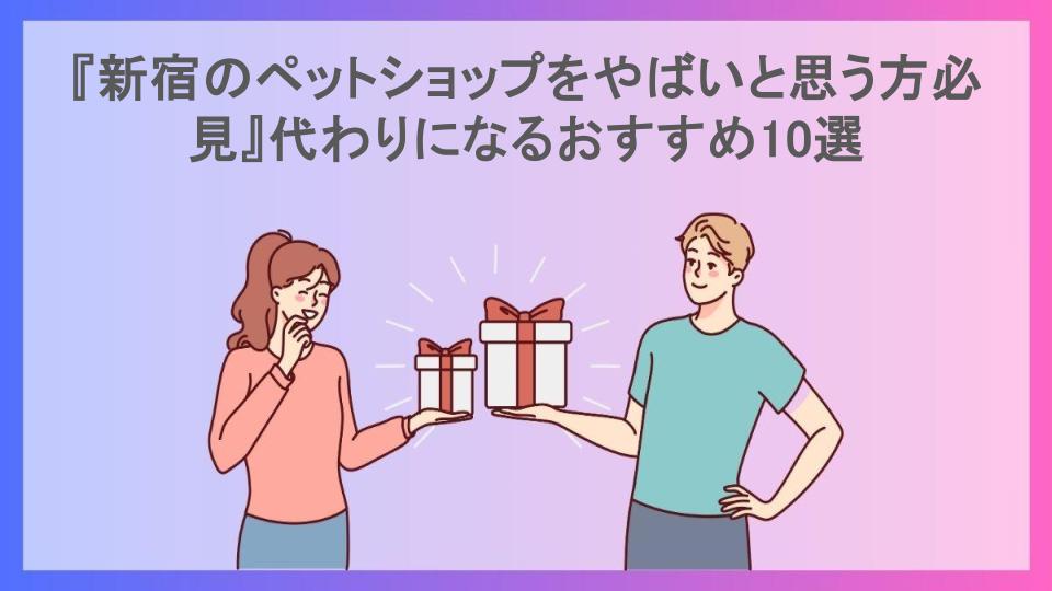 『新宿のペットショップをやばいと思う方必見』代わりになるおすすめ10選